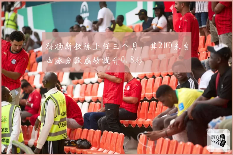 孙杨新教练上任三个月，其200米自由泳分段成绩提升0.8秒