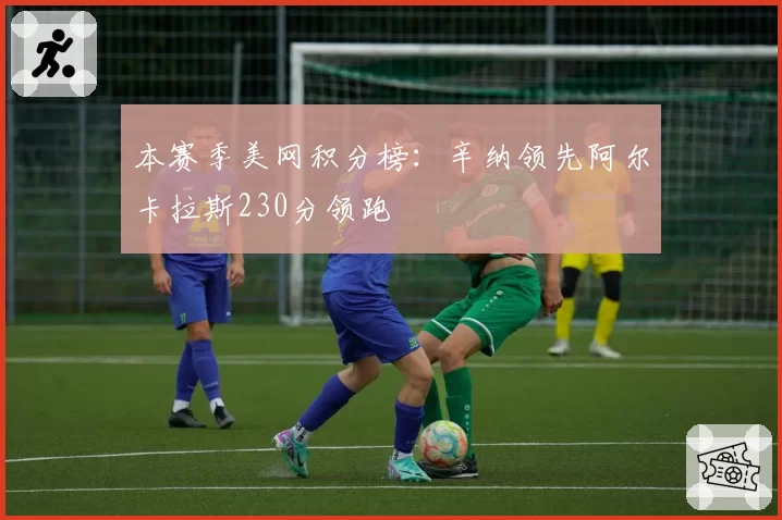 本赛季美网积分榜：辛纳领先阿尔卡拉斯230分领跑