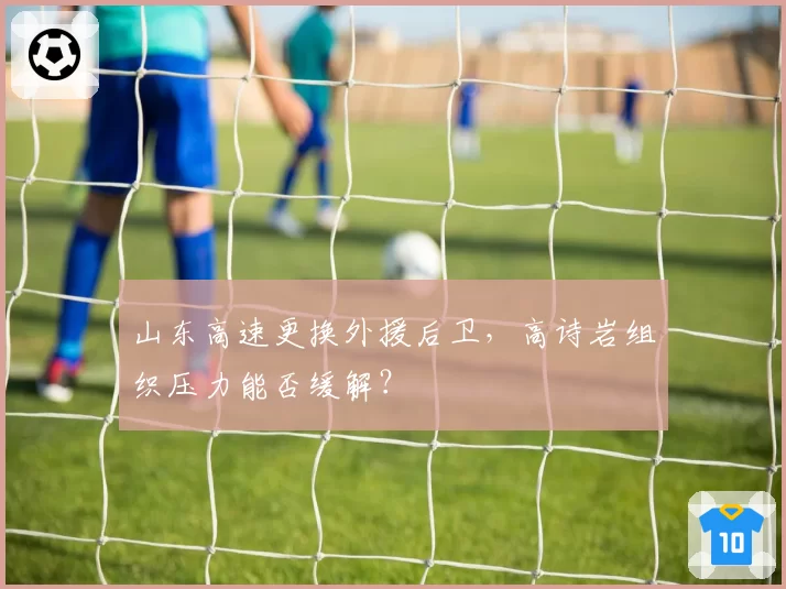 山东高速更换外援后卫,高诗岩组织压力能否缓解?