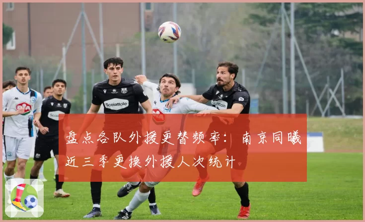 盘点各队外援更替频率:南京同曦近三季更换外援人次统计