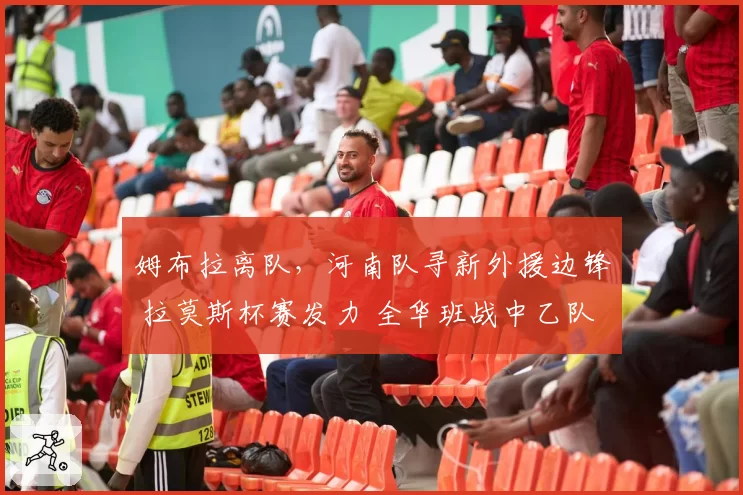 姆布拉离队，河南队寻新外援边锋 拉莫斯杯赛发力 全华班战中乙队