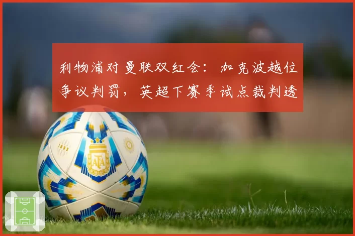利物浦对曼联双红会：加克波越位争议判罚，英超下赛季试点裁判透明化
