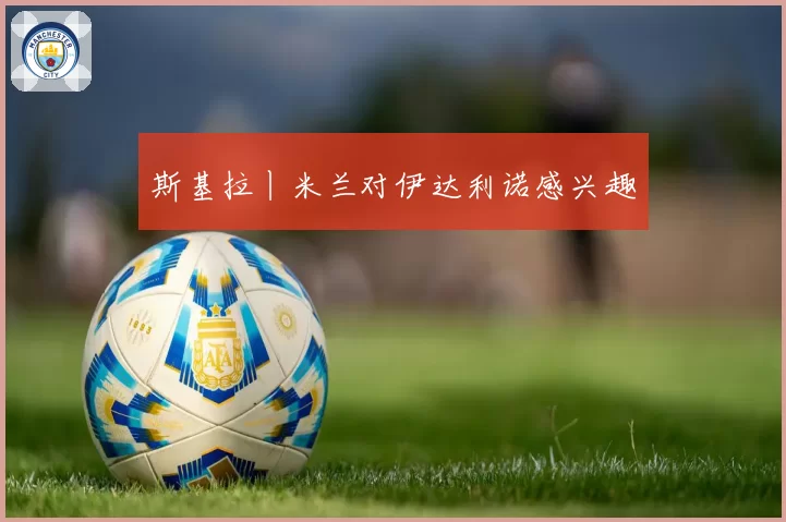 斯基拉丨米兰对伊达利诺感兴趣