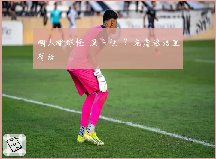 湖人输球怪_没卡位_？老詹这话里有话