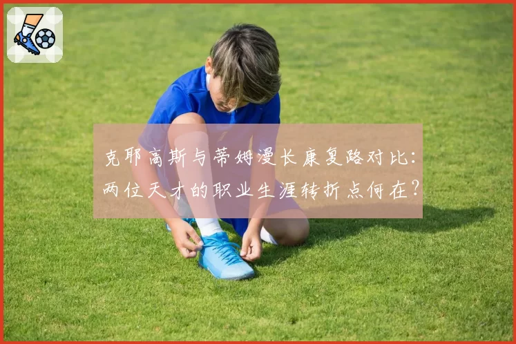 克耶高斯与蒂姆漫长康复路对比：两位天才的职业生涯转折点何在？