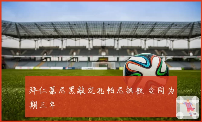 拜仁慕尼黑敲定孔帕尼执教 合同为期三年
