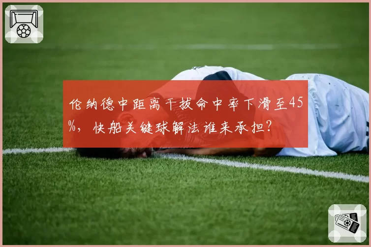 伦纳德中距离干拔命中率下滑至45%，快船关键球解法谁来承担？