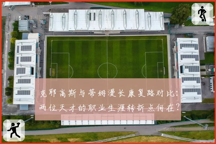 克耶高斯与蒂姆漫长康复路对比：两位天才的职业生涯转折点何在？