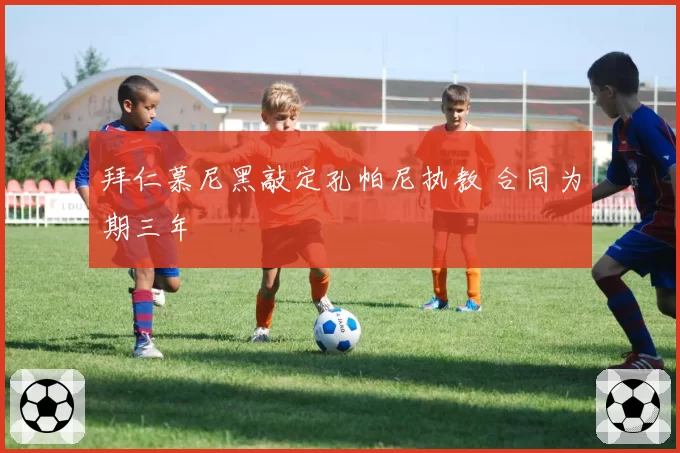 拜仁慕尼黑敲定孔帕尼执教 合同为期三年