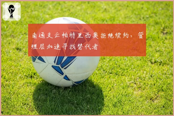 南通支云帕特里西奥拒绝续约,管理层加速寻找替代者