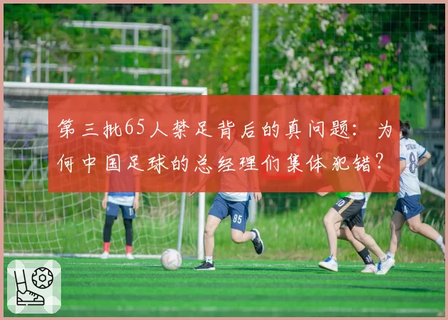 第三批65人禁足背后的真问题：为何中国足球的总经理们集体犯错？