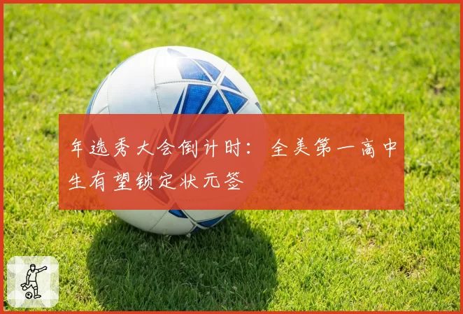 年选秀大会倒计时:全美第一高中生有望锁定状元签